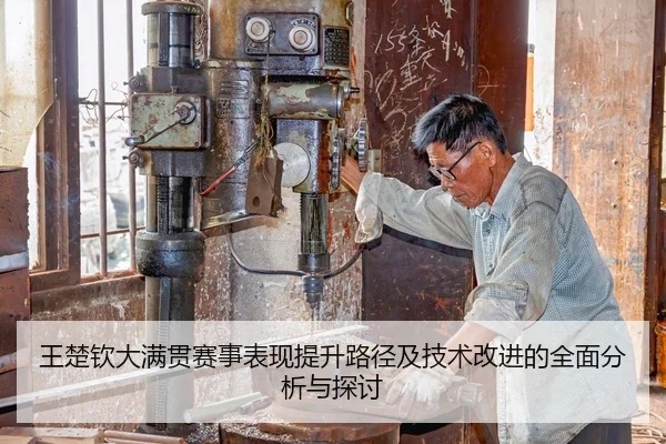 王楚钦大满贯赛事表现提升路径及技术改进的全面分析与探讨